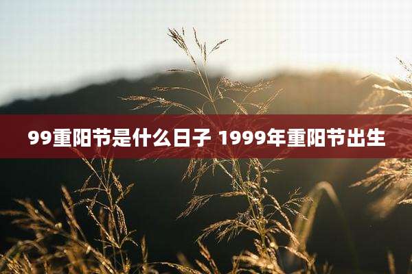 99重阳节是什么日子 1999年重阳节出生
