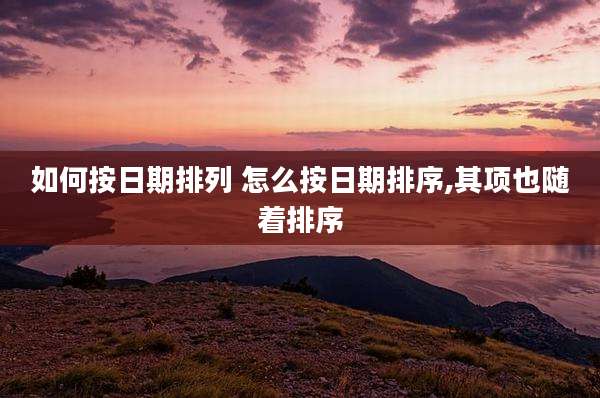 如何按日期排列 怎么按日期排序,其项也随着排序