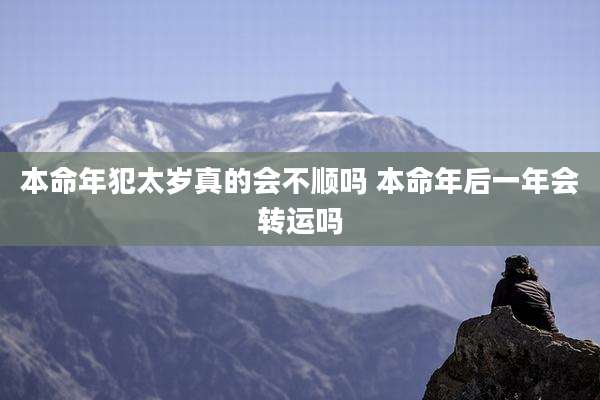 本命年犯太岁真的会不顺吗 本命年后一年会转运吗