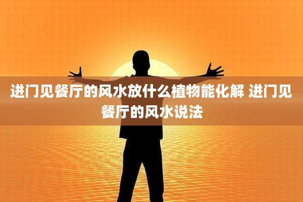 进门见餐厅的风水放什么植物能化解 进门见餐厅的风水说法
