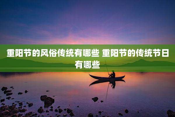 重阳节的风俗传统有哪些 重阳节的传统节日有哪些