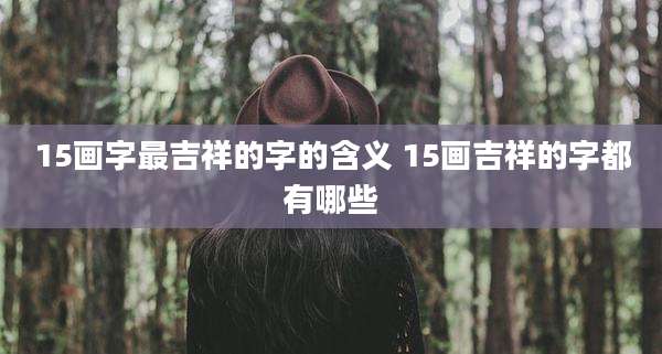 15画字最吉祥的字的含义 15画吉祥的字都有哪些