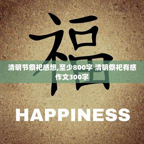 清明节祭祀感想,至少800字 清明祭祀有感作文300字