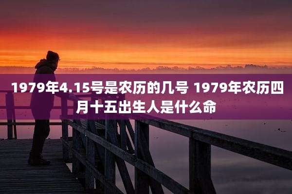 1979年4.15号是农历的几号 1979年农历四月十五出生人是什么命