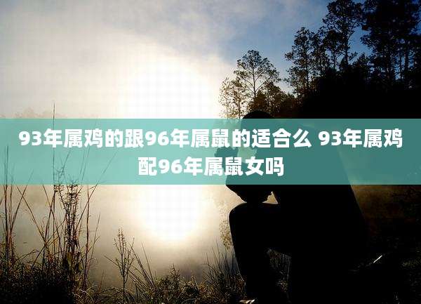 93年属鸡的跟96年属鼠的适合么 93年属鸡配96年属鼠女吗