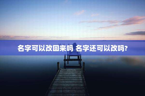 名字可以改回来吗 名字还可以改吗?