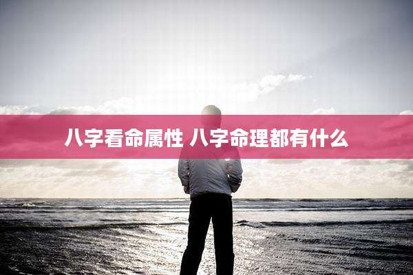 八字看命属性 八字命理都有什么