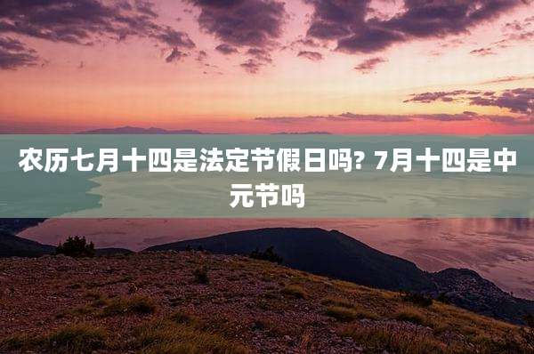 农历七月十四是法定节假日吗? 7月十四是中元节吗
