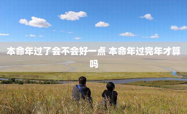 本命年过了会不会好一点 本命年过完年才算吗