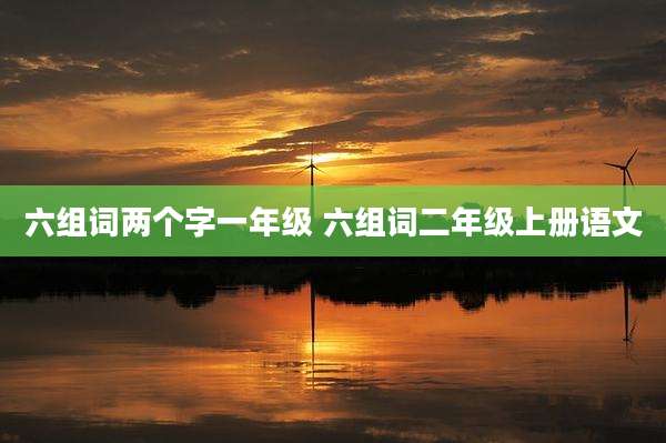 六组词两个字一年级 六组词二年级上册语文