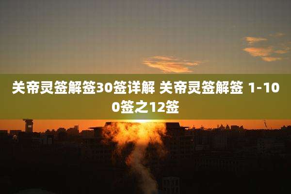 关帝灵签解签30签详解 关帝灵签解签 1-100签之12签