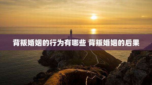 背叛婚姻的行为有哪些 背叛婚姻的后果