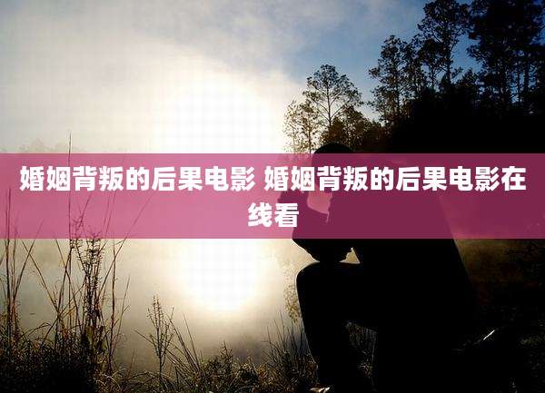 婚姻背叛的后果电影 婚姻背叛的后果电影在线看