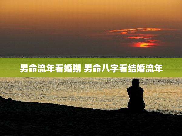 男命流年看婚期 男命八字看结婚流年