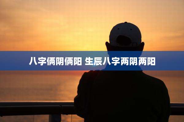 八字俩阴俩阳 生辰八字两阴两阳