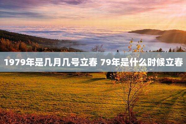 1979年是几月几号立春 79年是什么时候立春