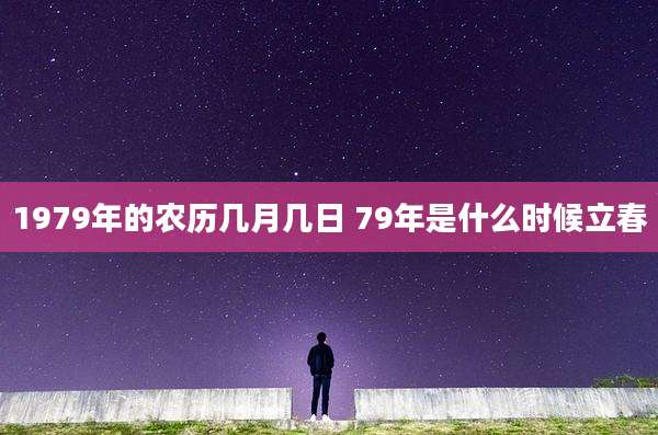 1979年的农历几月几日 79年是什么时候立春