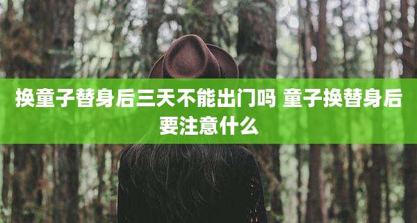 换童子替身后三天不能出门吗 童子换替身后要注意什么