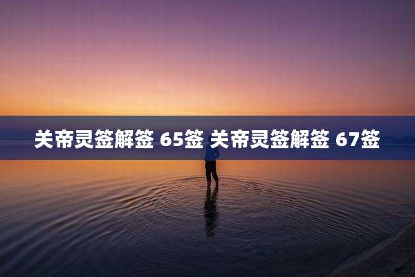 关帝灵签解签 65签 关帝灵签解签 67签