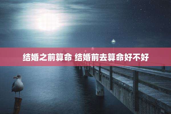 结婚之前算命 结婚前去算命好不好