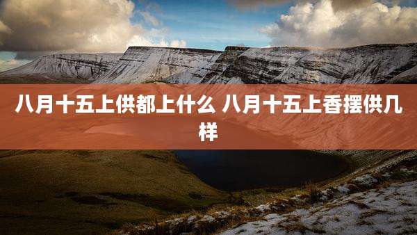 八月十五上供都上什么 八月十五上香摆供几样