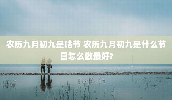 农历九月初九是啥节 农历九月初九是什么节日怎么做最好?