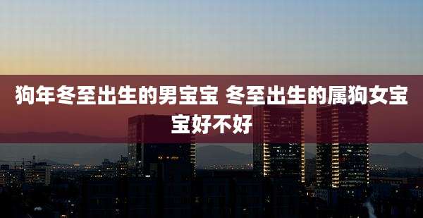 狗年冬至出生的男宝宝 冬至出生的属狗女宝宝好不好
