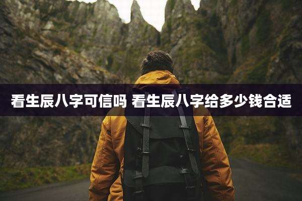 看生辰八字可信吗 看生辰八字给多少钱合适