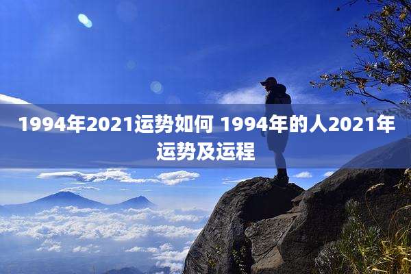 1994年2021运势如何 1994年的人2021年运势及运程