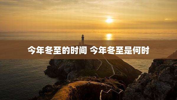 今年冬至的时间 今年冬至是何时