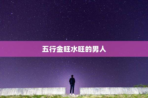 五行金旺水旺的男人