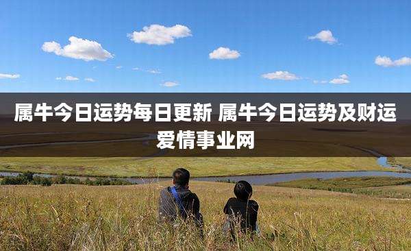 属牛今日运势每日更新 属牛今日运势及财运爱情事业网