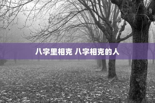八字里相克 八字相克的人