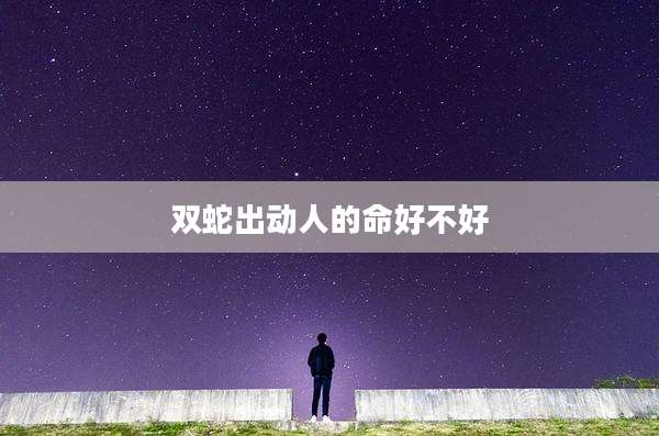 双蛇出动人的命好不好