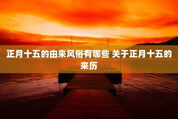 正月十五的由来风俗有哪些 关于正月十五的来历