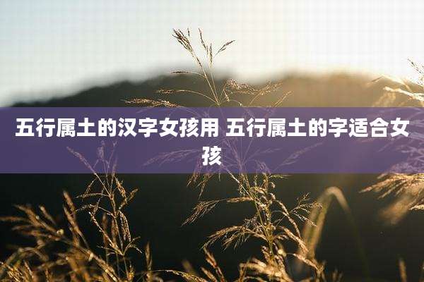 五行属土的汉字女孩用 五行属土的字适合女孩