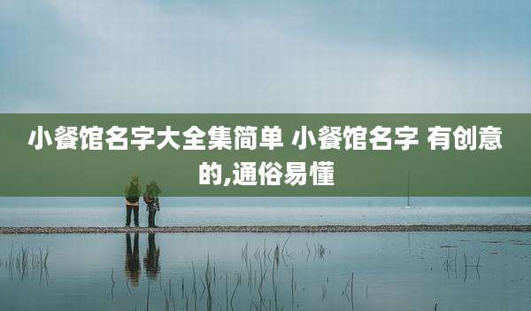 小餐馆名字大全集简单 小餐馆名字 有创意的,通俗易懂