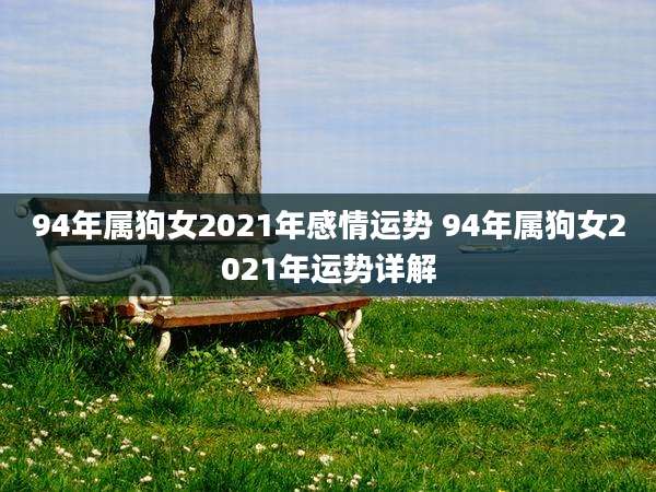94年属狗女2021年感情运势 94年属狗女2021年运势详解