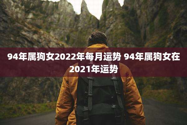 94年属狗女2022年每月运势 94年属狗女在2021年运势
