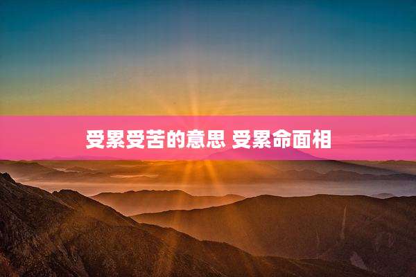 受累受苦的意思 受累命面相