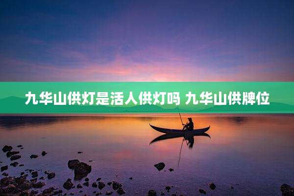 九华山供灯是活人供灯吗 九华山供牌位