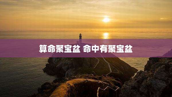 算命聚宝盆 命中有聚宝盆