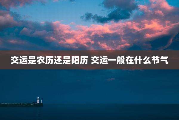 交运是农历还是阳历 交运一般在什么节气