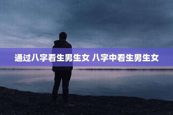 通过八字看生男生女 八字中看生男生女