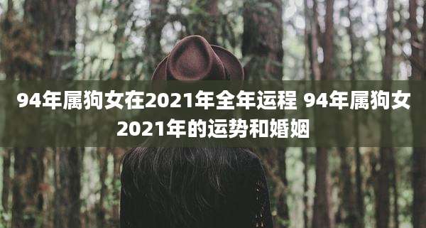94年属狗女在2021年全年运程 94年属狗女2021年的运势和婚姻