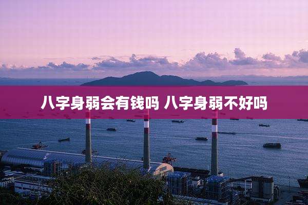 八字身弱会有钱吗 八字身弱不好吗