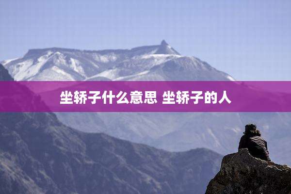 坐轿子什么意思 坐轿子的人