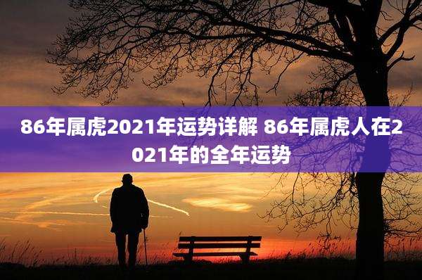 86年属虎2021年运势详解 86年属虎人在2021年的全年运势