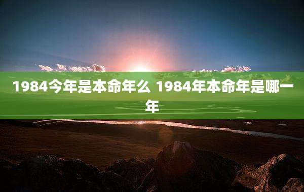 1984今年是本命年么 1984年本命年是哪一年