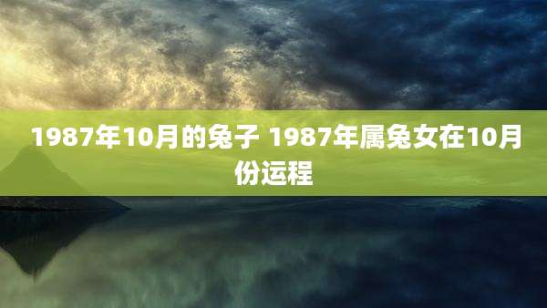 1987年10月的兔子 1987年属兔女在10月份运程